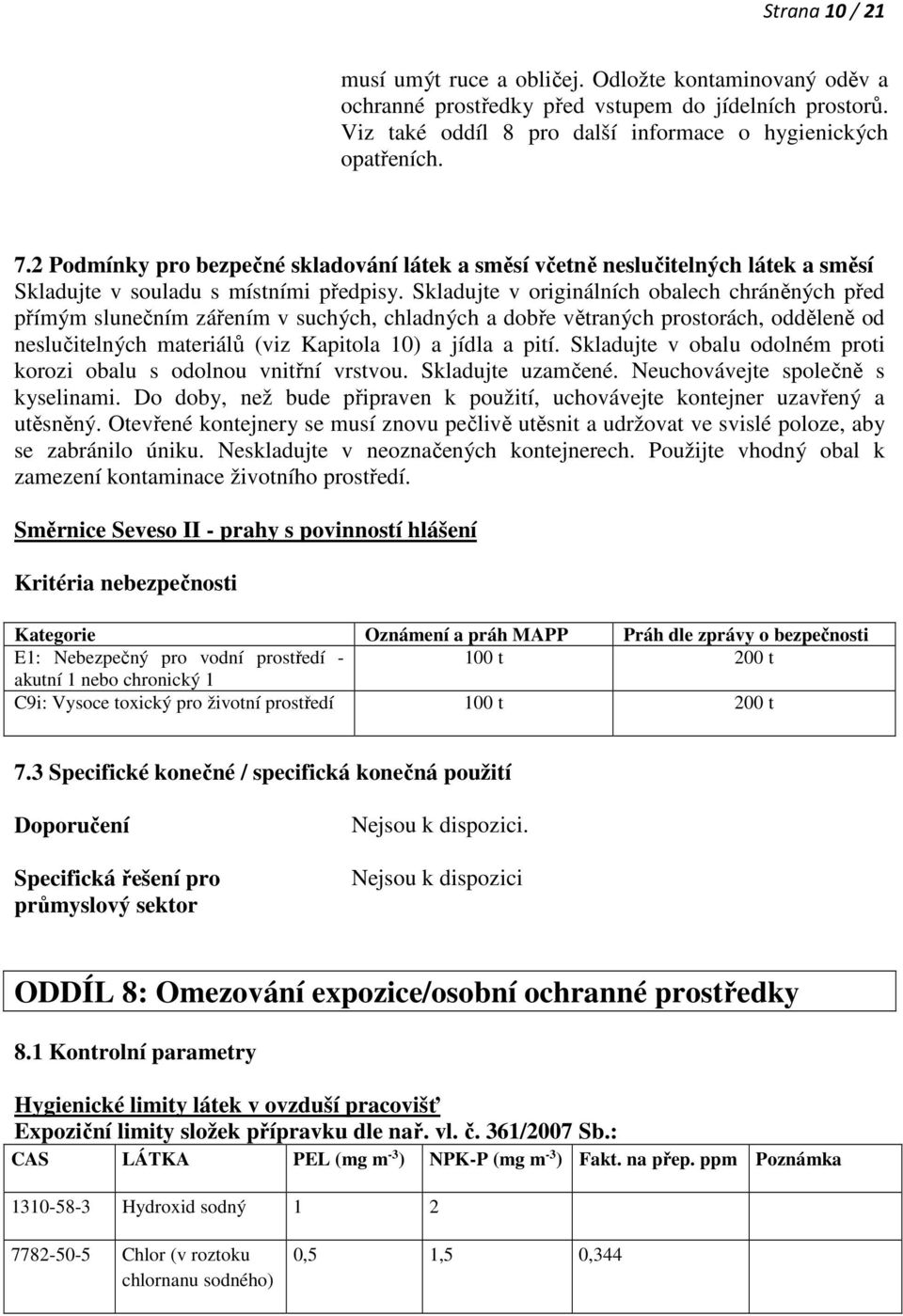 Skladujte v originálních obalech chráněných před přímým slunečním zářením v suchých, chladných a dobře větraných prostorách, odděleně od neslučitelných materiálů (viz Kapitola 10) a jídla a pití.
