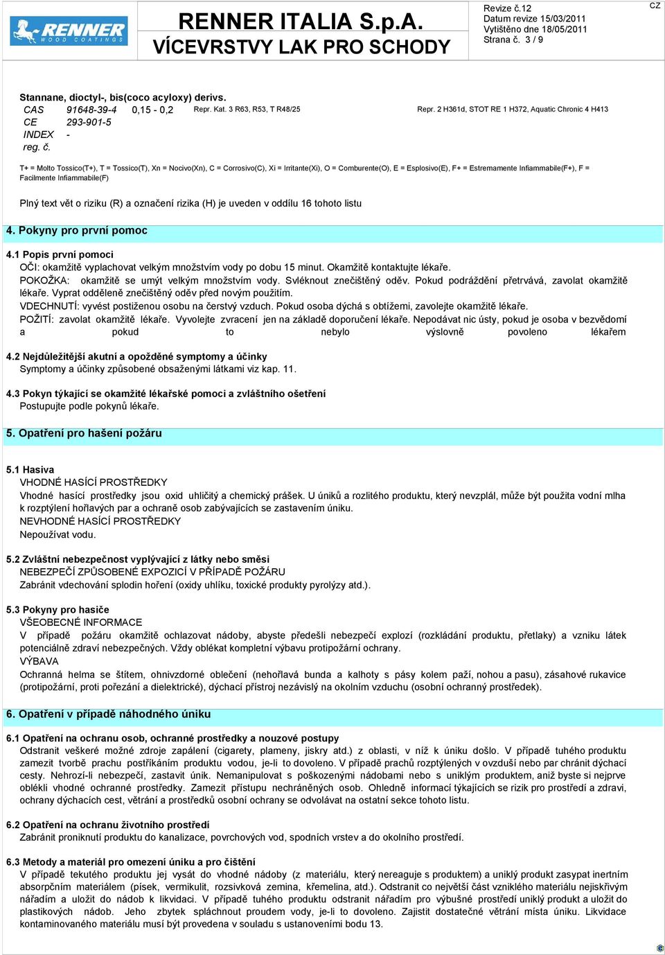 Esplosivo(E), F+ = Estremamente Infiammabile(F+), F = Facilmente Infiammabile(F) Plný text vět o riziku (R) a označení rizika (H) je uveden v oddílu 16 tohoto listu 4. Pokyny pro první pomoc 4.