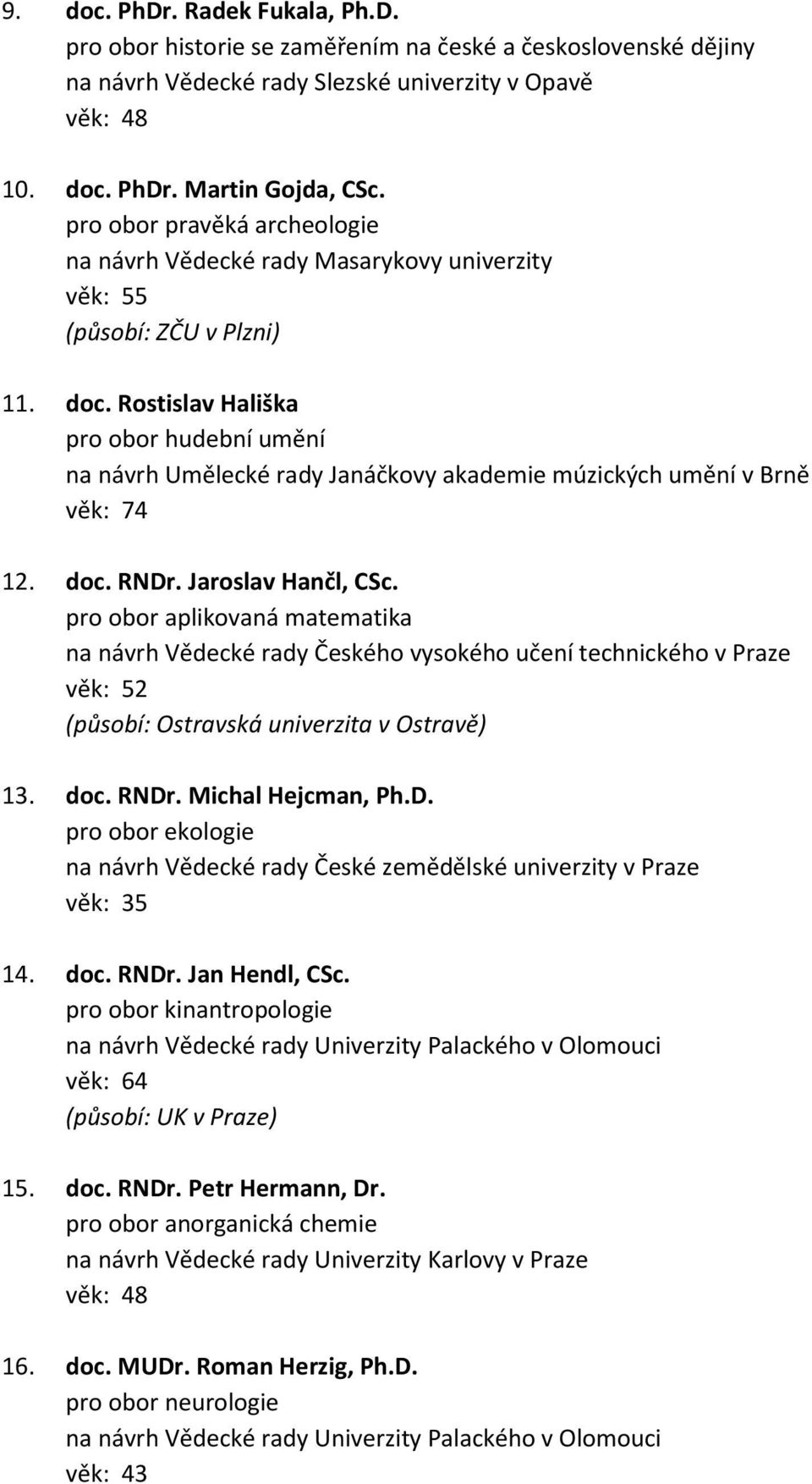 Jaroslav Hančl, CSc. pro obor aplikovaná matematika na návrh Vědecké rady Českého vysokého učení technického v Praze věk: 52 (působí: Ostravská univerzita v Ostravě) 13. doc. RNDr. Michal Hejcman, Ph.