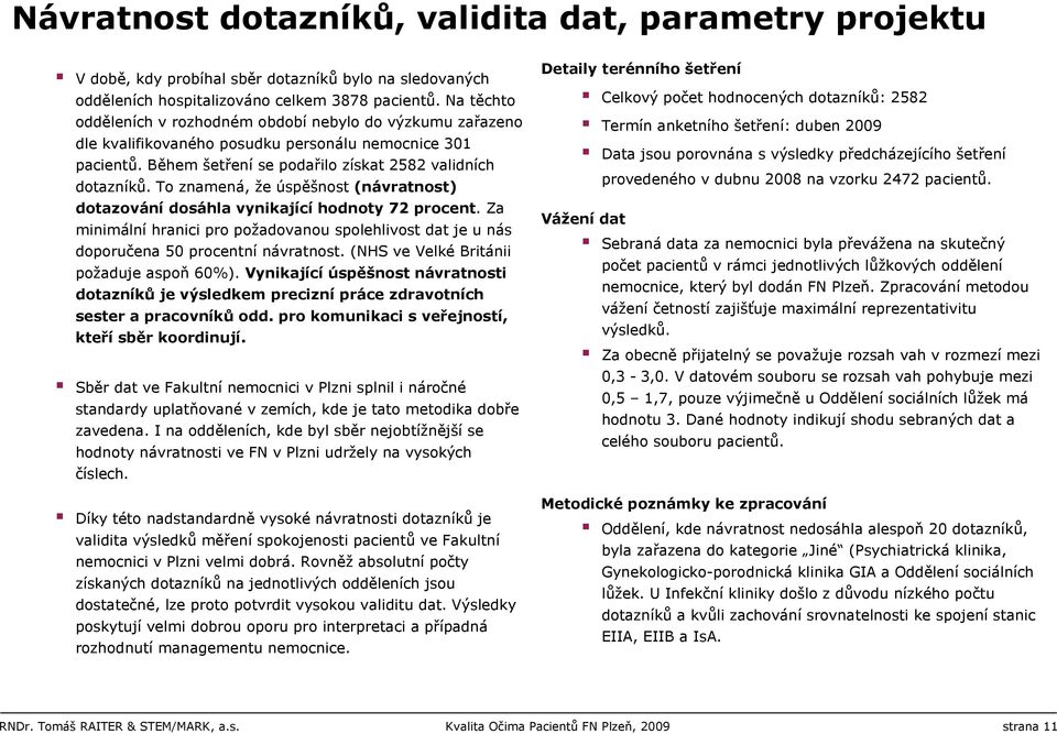 To znamená, že úspěšnost (návratnost) dotazování dosáhla vynikající hodnoty 72 procent. Za minimální hranici pro požadovanou spolehlivost dat je u nás doporučena 50 procentní návratnost.