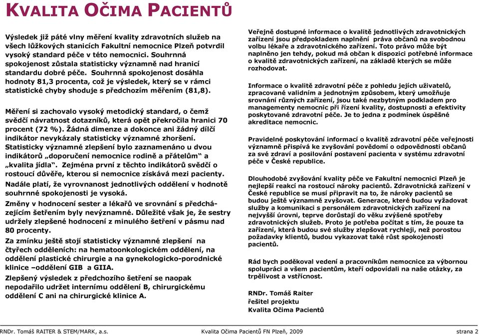 Souhrnná spokojenost dosáhla hodnoty 81,3 procenta, což je výsledek, který se v rámci statistické chyby shoduje s předchozím měřením (81,8).