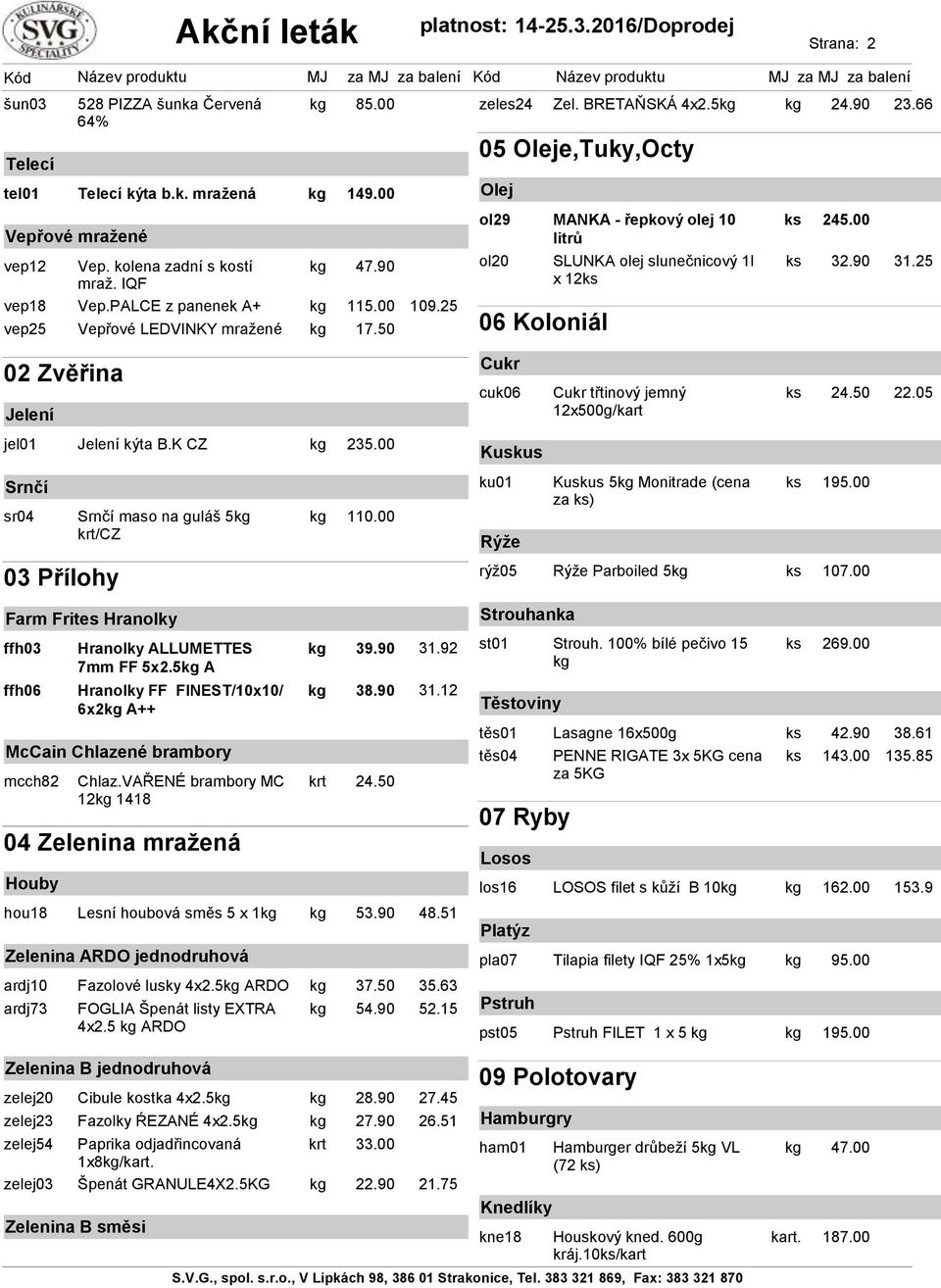 90 31.25 02 Zvěřina Jelení Cukr cuk06 Cukr třtinový jemný 12x500g/ 24.50 22.05 jel01 Jelení kýta B.K CZ 235.00 Kuskus Srnčí sr04 Srnčí maso na guláš 5 /CZ 110.