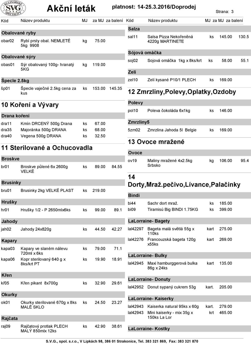 35 12 Zmrzliny,Polevy,Oplatky,Ozdoby 10 Koření a Vývary Drana koření dra11 Kmín DRCENÝ 500g Drana 67.00 dra35 Majoránka 500g DRANA 68.00 dra40 Vegena 500g DRANA 32.