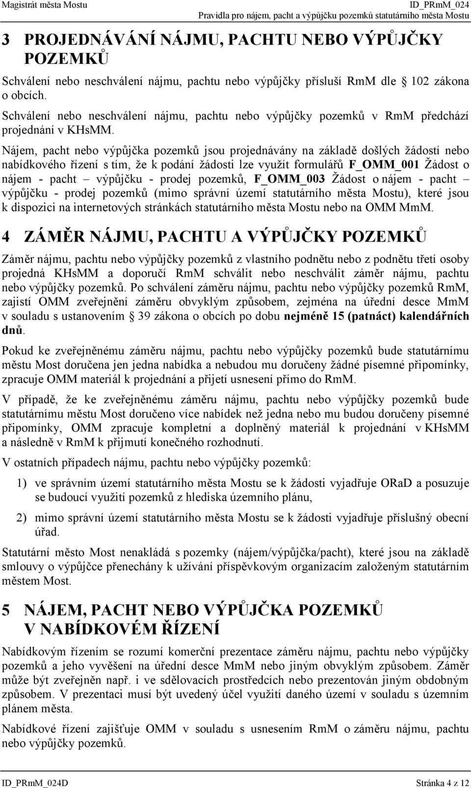 Nájem, pacht nebo výpůjčka pozemků jsou projednávány na základě došlých žádostí nebo nabídkového řízení s tím, že k podání žádosti lze využít formulářů F_OMM_001 Žádost o nájem - pacht výpůjčku -