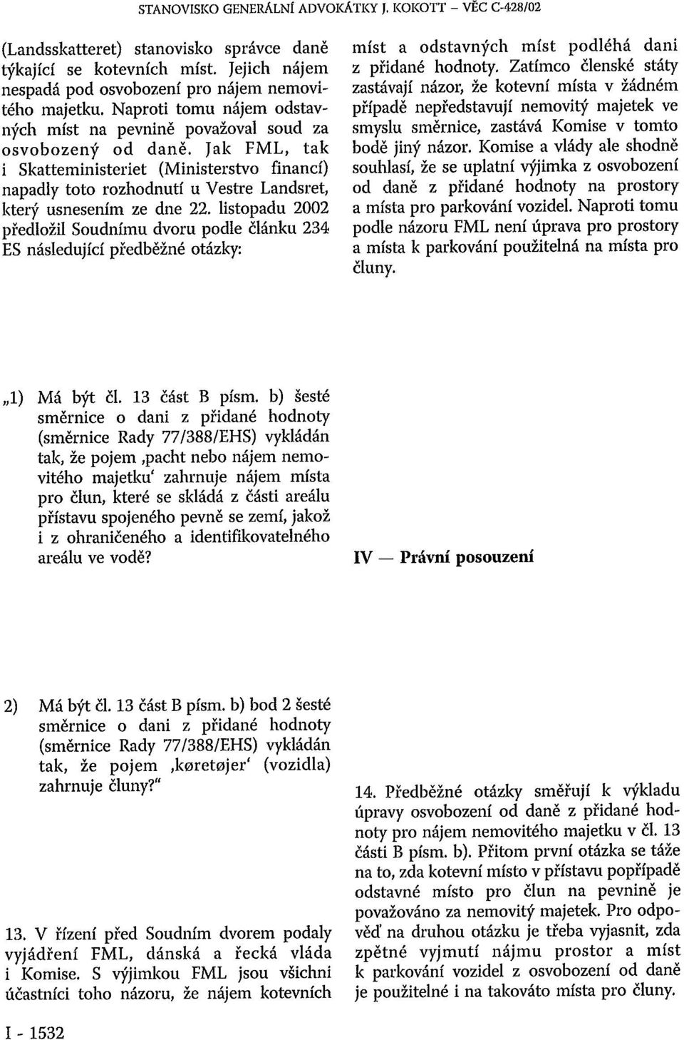 Jak FML, tak i Skatteministeriet (Ministerstvo financí) napadly toto rozhodnutí u Vestre Landsret, který usnesením ze dne 22.