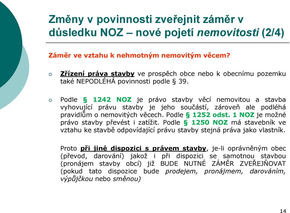 Podle 1242 NOZ je právo stavby věcí nemovitou a stavba vyhovující právu stavby je jeho součástí, zároveň ale podléhá pravidlům o nemovitých věcech. Podle 1252 odst.