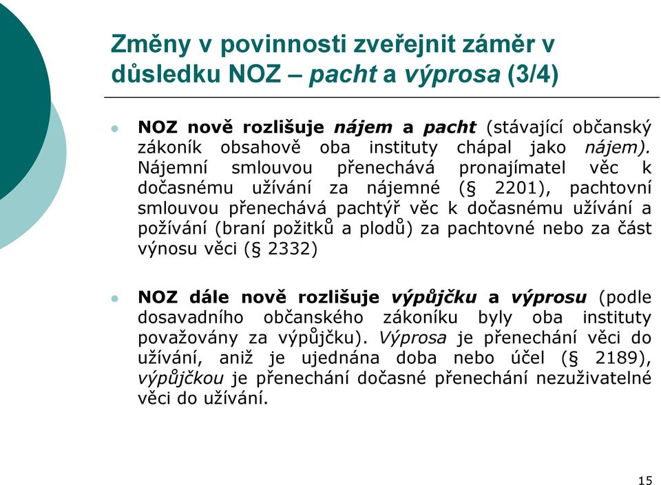 Nájemní smlouvou přenechává pronajímatel věc k dočasnému užívání za nájemné ( 2201), pachtovní smlouvou přenechává pachtýř věc k dočasnému užívání a požívání (braní