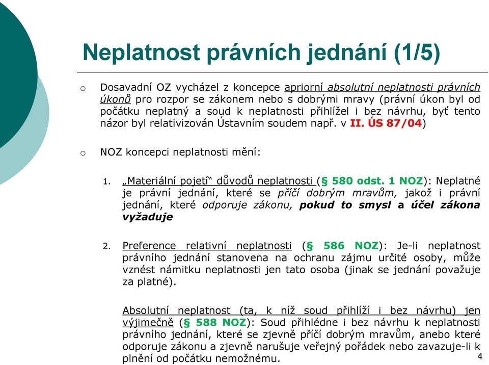 1 NOZ): Neplatné je právní jednání, které se příčí dobrým mravům, jakož i právní jednání, které odporuje zákonu, pokud to smysl a účel zákona vyžaduje 2.