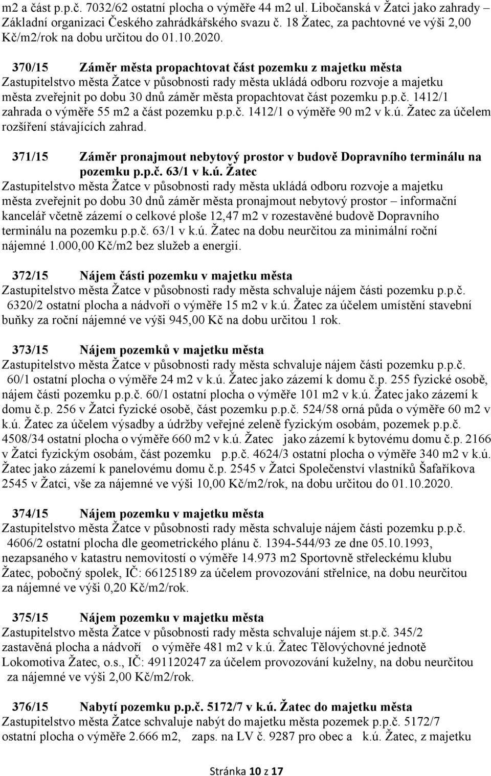 370/15 Záměr města propachtovat část pozemku z majetku města Zastupitelstvo města Žatce v působnosti rady města ukládá odboru rozvoje a majetku města zveřejnit po dobu 30 dnů záměr města propachtovat