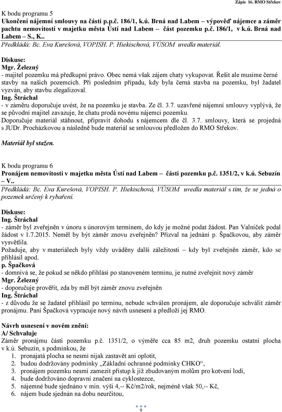 Při posledním případu, kdy byla černá stavba na pozemku, byl žadatel vyzván, aby stavbu zlegalizoval. - v záměru doporučuje uvést, že na pozemku je stavba. Ze čl. 3.7.