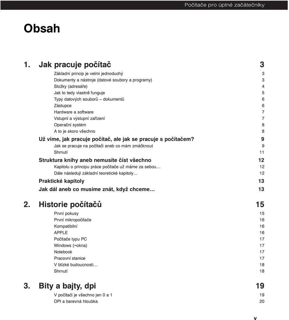 Zástupce 6 Hardware a software 7 Vstupní a výstupní zařízení 7 Operační systém 8 A to je skoro všechno 8 Už víme, jak pracuje počítač, ale jak se pracuje s počítačem?