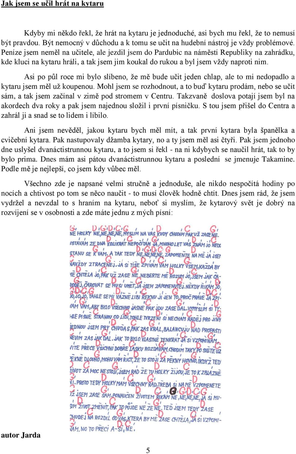 Peníze jsem neměl na učitele, ale jezdil jsem do Pardubic na náměstí Republiky na zahrádku, kde kluci na kytaru hráli, a tak jsem jim koukal do rukou a byl jsem vždy naproti nim.