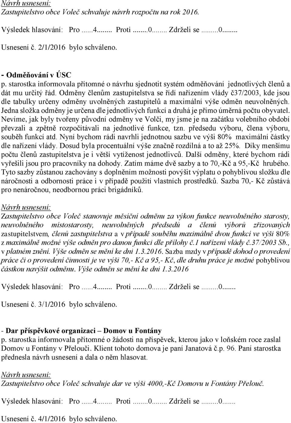 Odměny členům zastupitelstva se řídí nařízením vlády č37/2003, kde jsou dle tabulky určeny odměny uvolněných zastupitelů a maximální výše odměn neuvolněných.