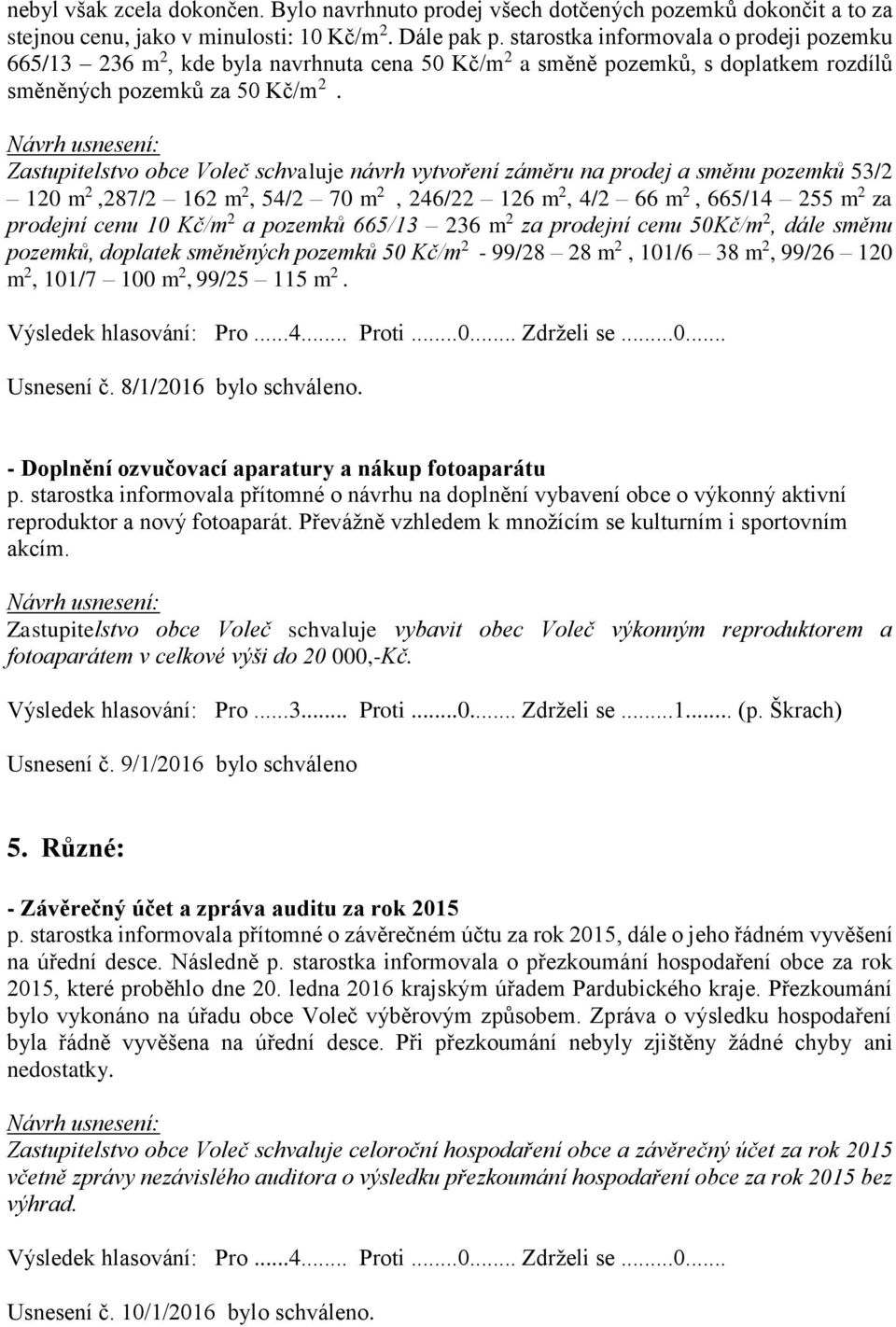 Zastupitelstvo obce Voleč schvaluje návrh vytvoření záměru na prodej a směnu pozemků 53/2 120 m 2,287/2 162 m 2, 54/2 70 m 2, 246/22 126 m 2, 4/2 66 m 2, 665/14 255 m 2 za prodejní cenu 10 Kč/m 2 a