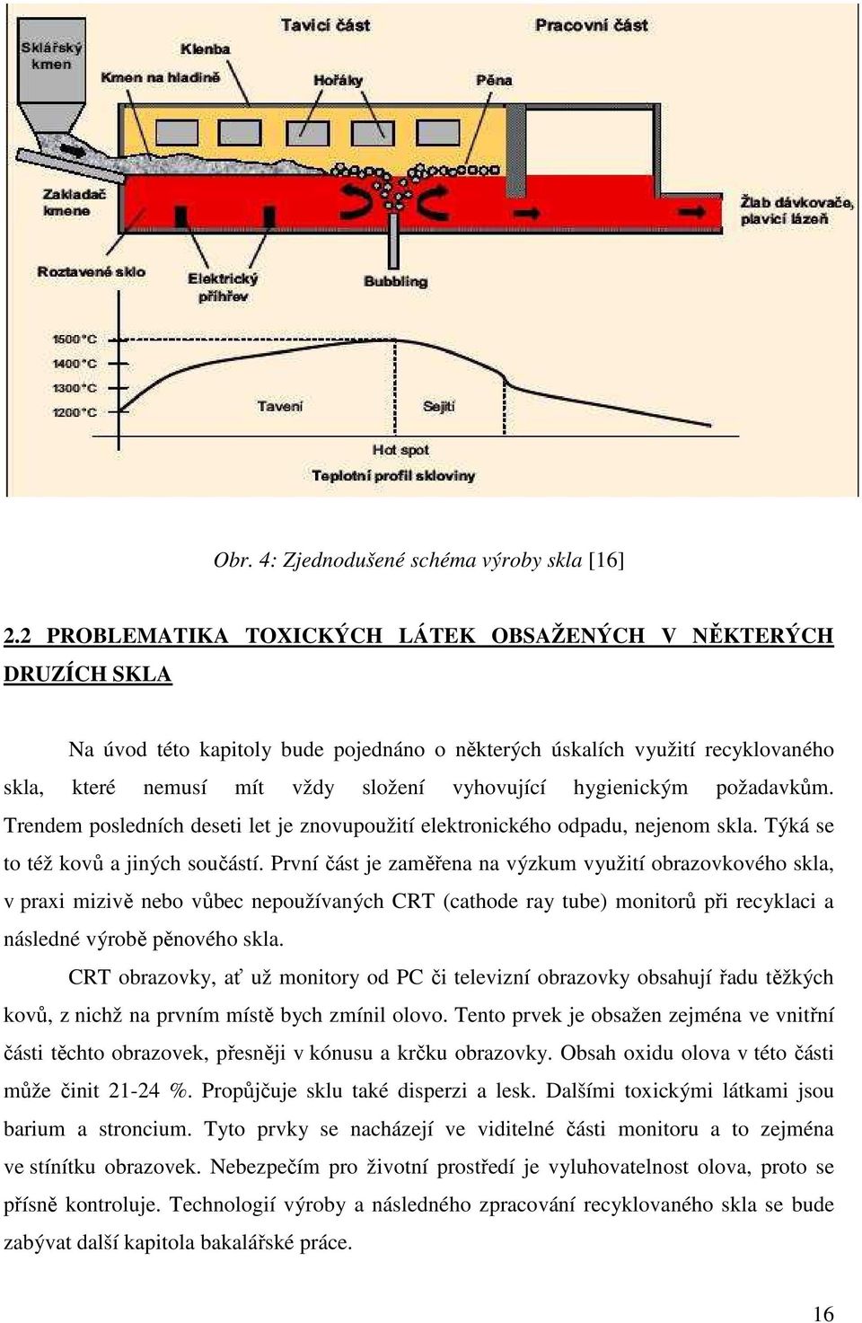 hygienickým požadavkům. Trendem posledních deseti let je znovupoužití elektronického odpadu, nejenom skla. Týká se to též kovů a jiných součástí.