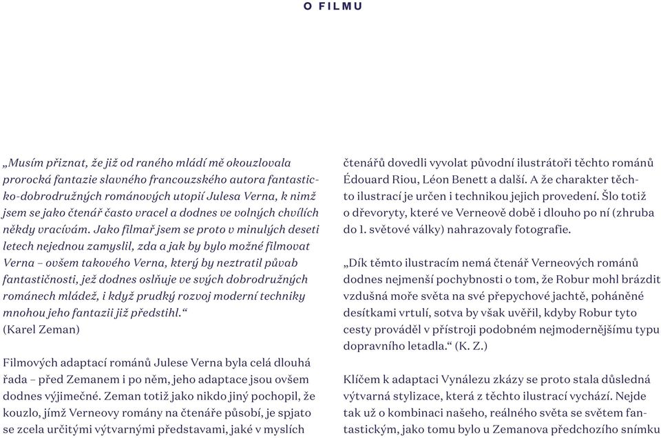 Jako filmař jsem se proto v minulých deseti letech nejednou zamyslil, zda a jak by bylo možné filmovat Verna ovšem takového Verna, který by neztratil půvab fantastičnosti, jež dodnes oslňuje ve svých