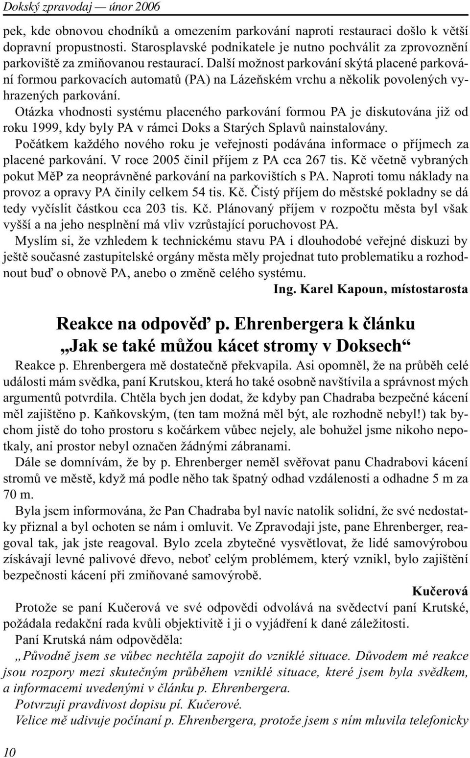 Otázka vhodnosti systému placeného parkování formou PA je diskutována již od roku 1999, kdy byly PA v rámci Doks a Starých Splavù nainstalovány.