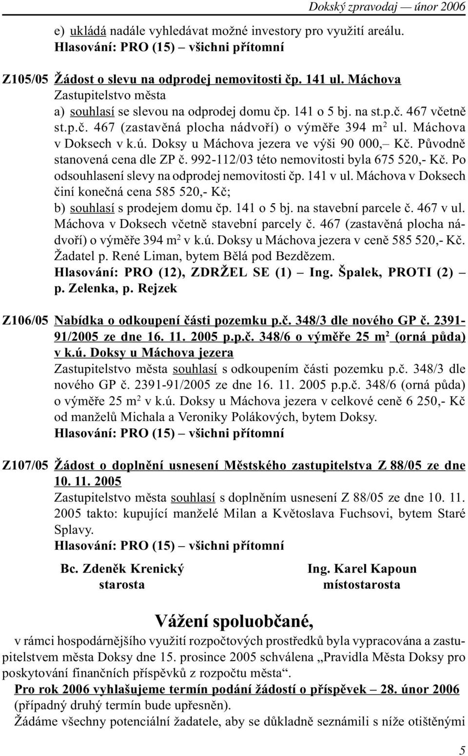 Doksy u Máchova jezera ve výši 90 000, Kè. Pùvodnì stanovená cena dle ZP è. 992-112/03 této nemovitosti byla 675 520,- Kè. Po odsouhlasení slevy na odprodej nemovitosti èp. 141 v ul.