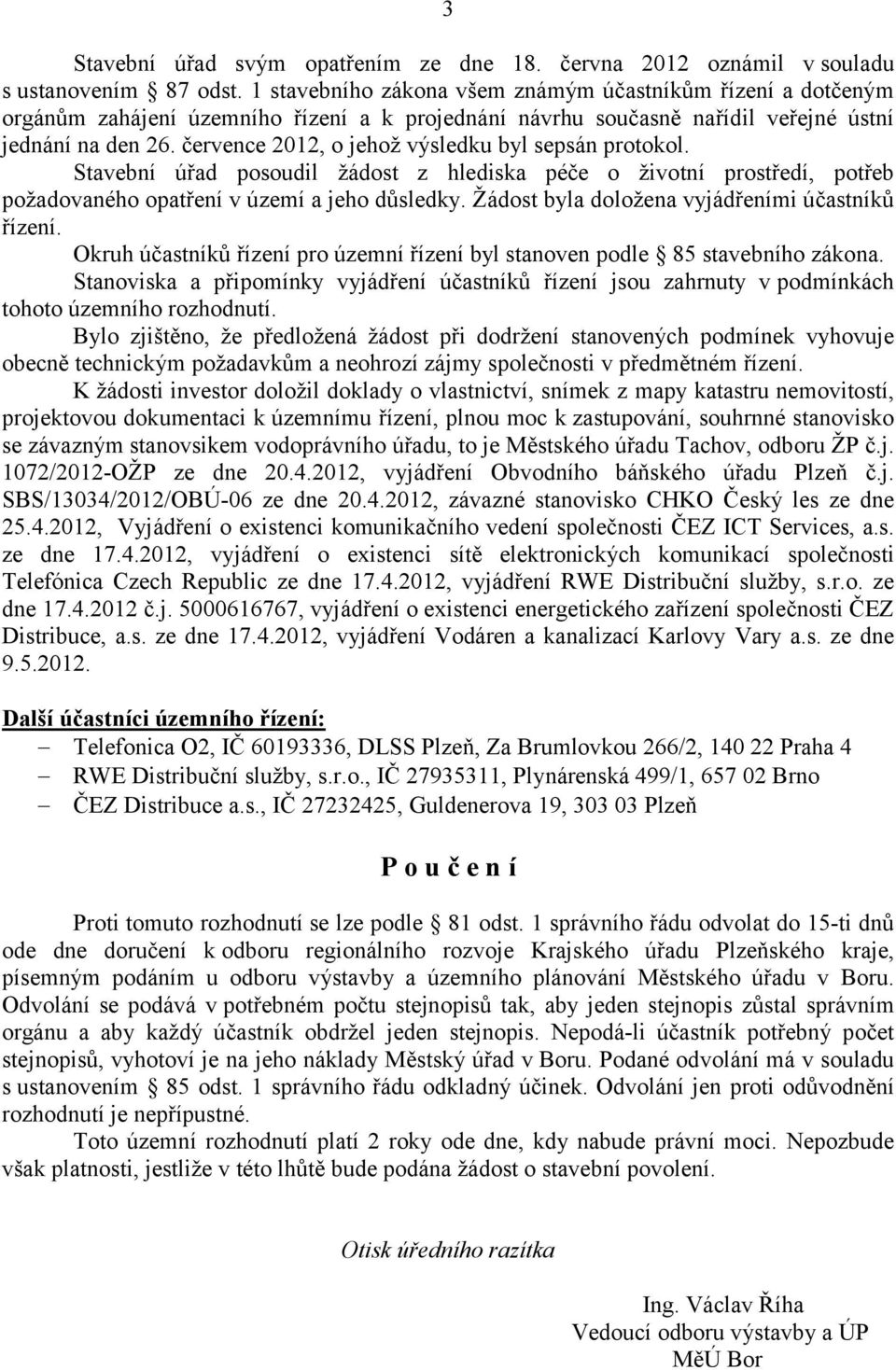 července 2012, o jehož výsledku byl sepsán protokol. Stavební úřad posoudil žádost z hlediska péče o životní prostředí, potřeb požadovaného opatření v území a jeho důsledky.