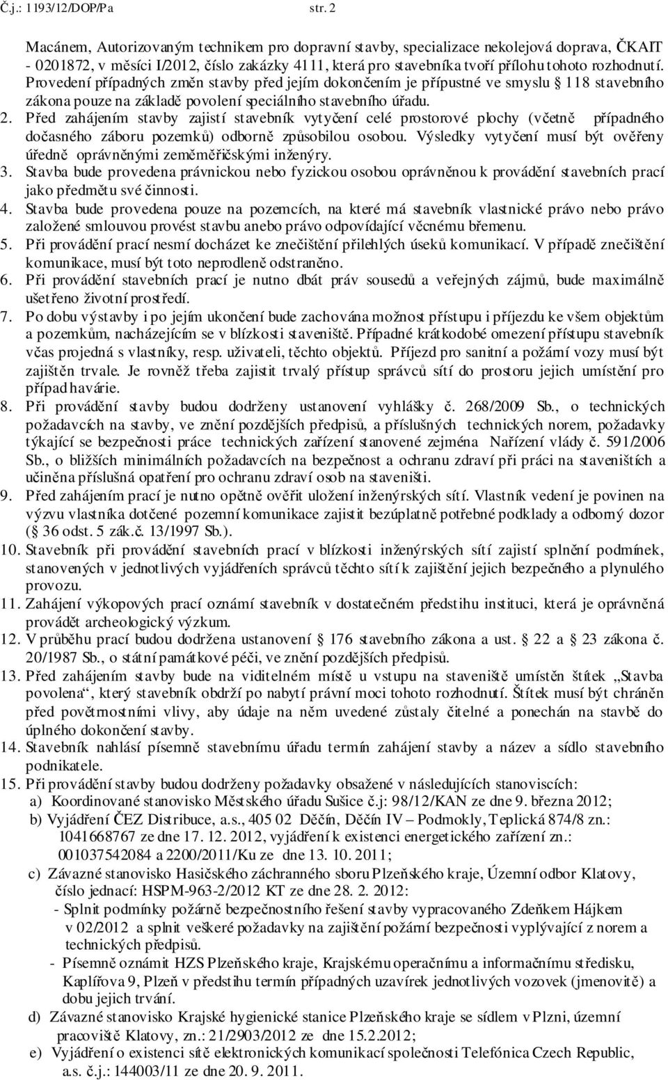 Provedení případných změn stavby před jejím dokončením je přípustné ve smyslu 118 stavebního zákona pouze na základě povolení speciálního stavebního úřadu. 2.