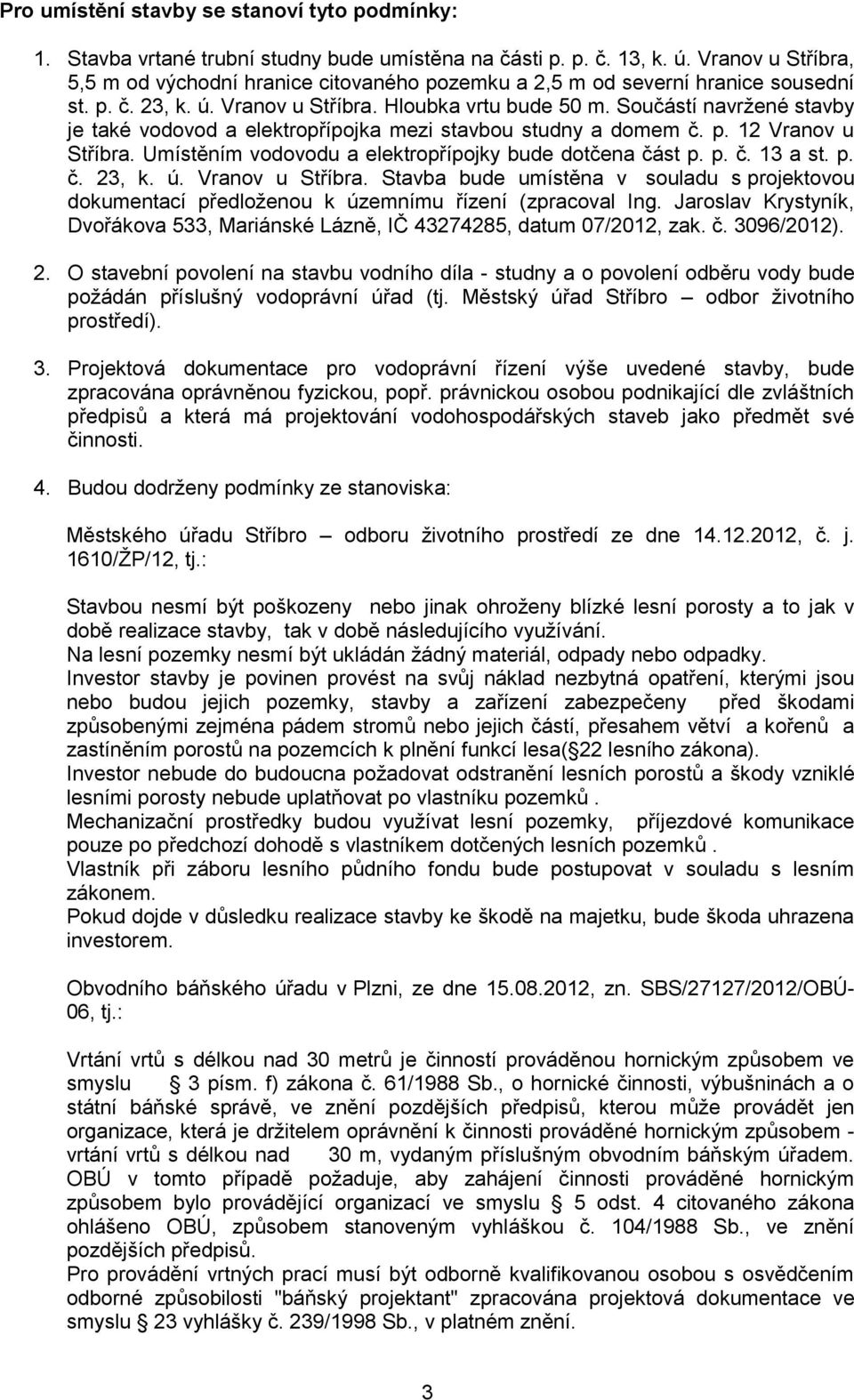 Součástí navržené stavby je také vodovod a elektropřípojka mezi stavbou studny a domem č. p. 12 Vranov u Stříbra. Umístěním vodovodu a elektropřípojky bude dotčena část p. p. č. 13 a st. p. č. 23, k.