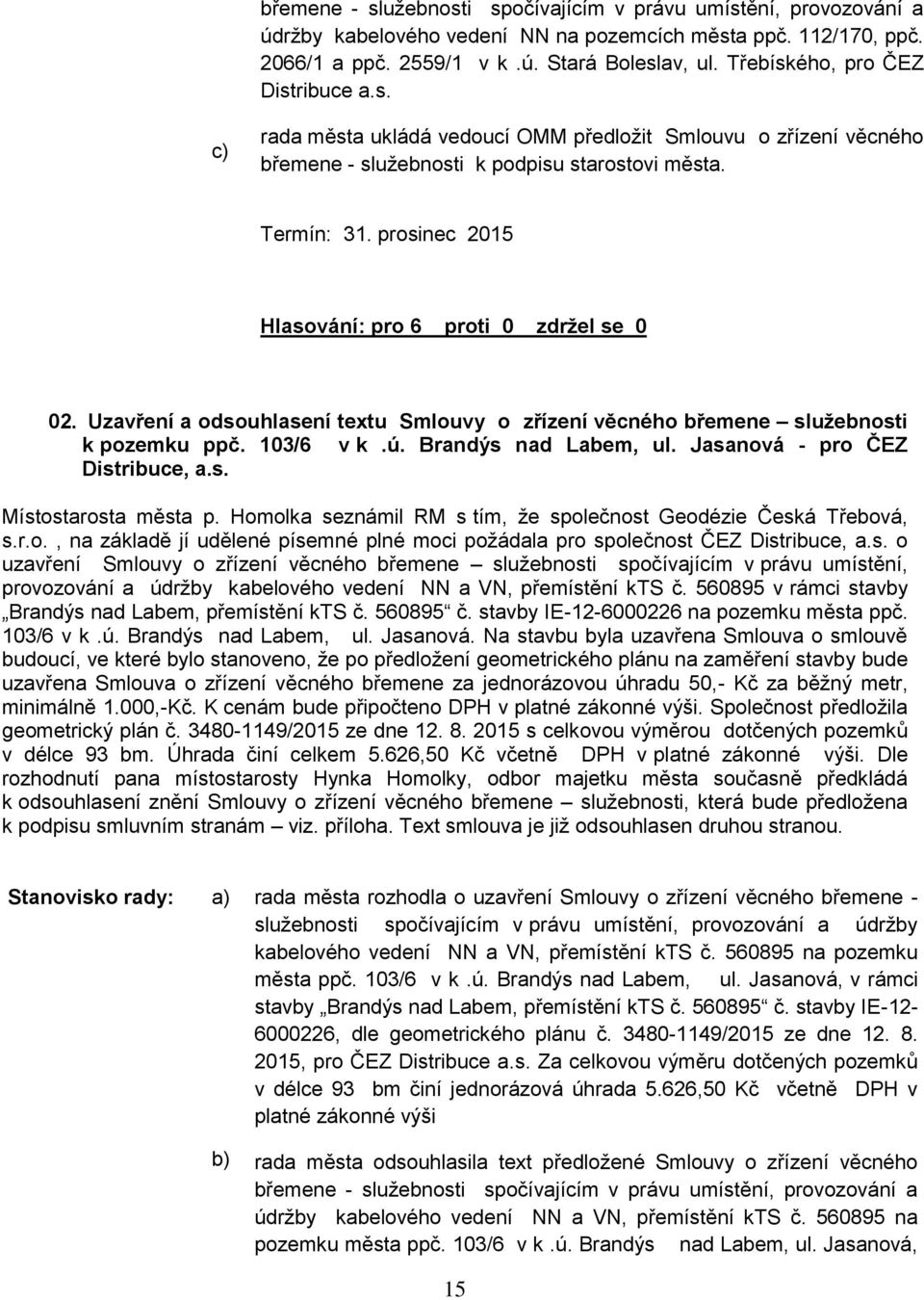 prosinec Hlasování: pro 6 proti 0 zdržel se 0 02. Uzavření a odsouhlasení textu Smlouvy o zřízení věcného břemene služebnosti k pozemku ppč. 103/6 v k.ú. Brandýs nad Labem, ul.