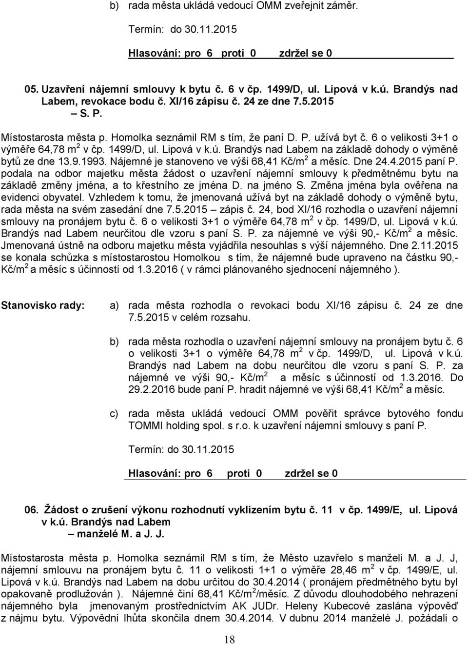 1499/D, ul. Lipová v k.ú. Brandýs nad Labem na základě dohody o výměně bytů ze dne 13.9.1993. Nájemné je stanoveno ve výši 68,41 Kč/m 2 a měsíc. Dne 24.4. paní P.
