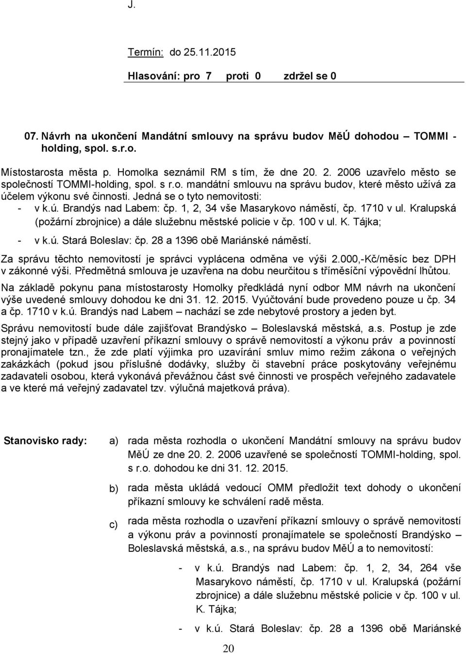 Jedná se o tyto nemovitosti: - v k.ú. Brandýs nad Labem: čp. 1, 2, 34 vše Masarykovo náměstí, čp. 1710 v ul. Kralupská (požární zbrojnice) a dále služebnu městské policie v čp. 100 v ul. K. Tájka; - v k.