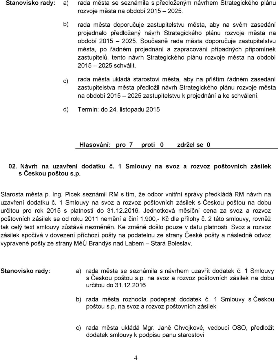 Současně rada města doporučuje zastupitelstvu města, po řádném projednání a zapracování případných připomínek zastupitelů, tento návrh Strategického plánu rozvoje města na období 2025 schválit.