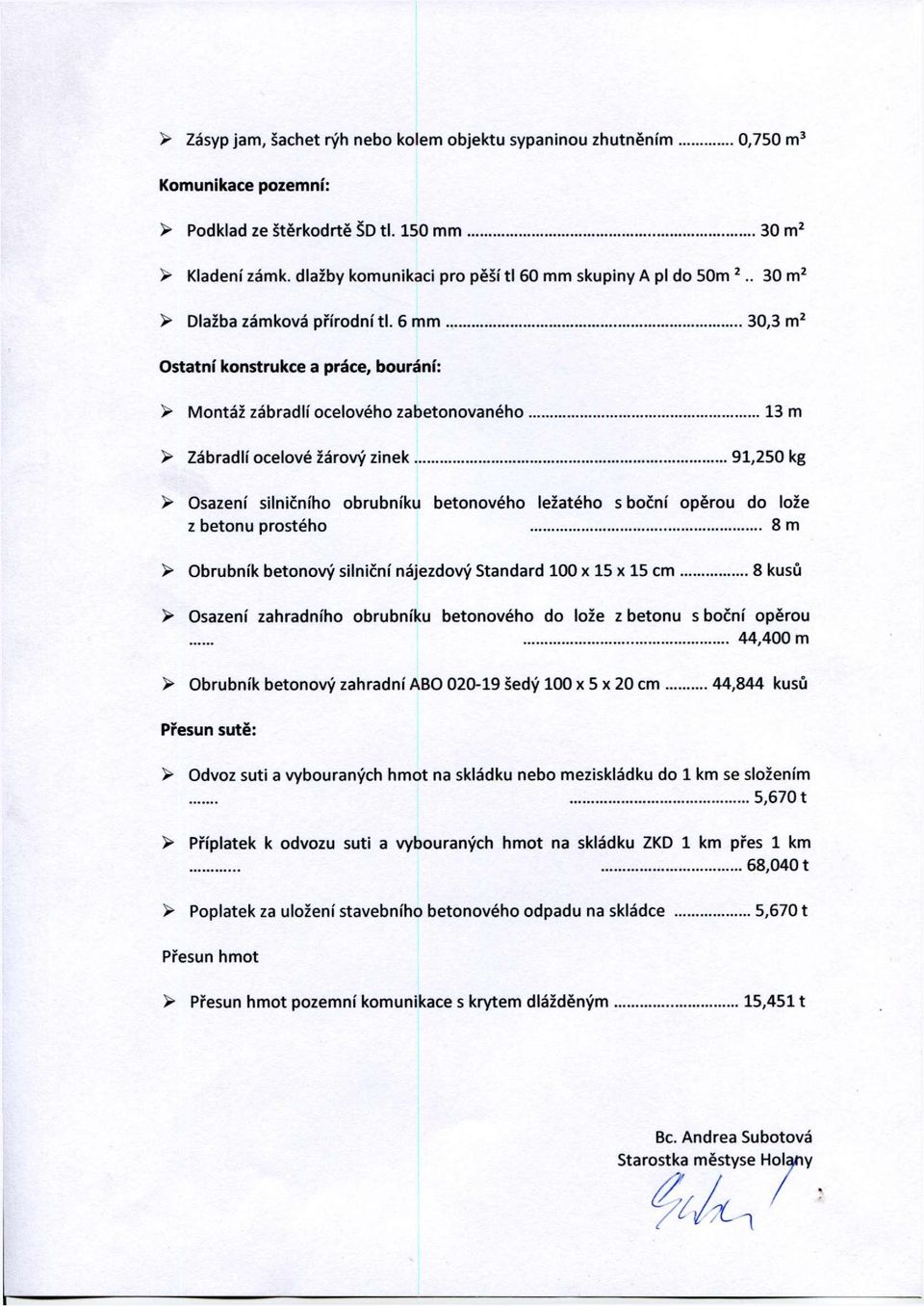 6 mm 30,3 m 2 Ostatní konstrukce a práce, bourání: > Montáž zábradlí ocelového zabetonovaného 13 m > Zábradlí ocelové žárový zinek 91,250 kg > Osazení silničního obrubníku betonového ležatého s boční