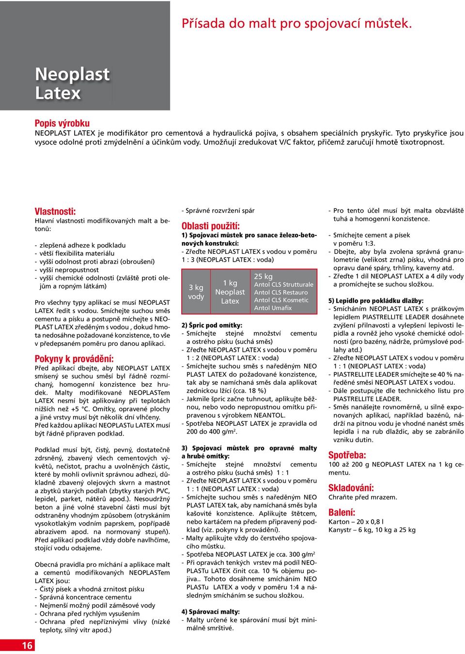 16 Vlastnosti: Hlavní vlastnosti modifikovaných malt a betonů: - zlepšená adheze k podkladu - větší flexibilita materiálu - vyšší odolnost proti abrazi (obroušení) - vyšší nepropustnost - vyšší