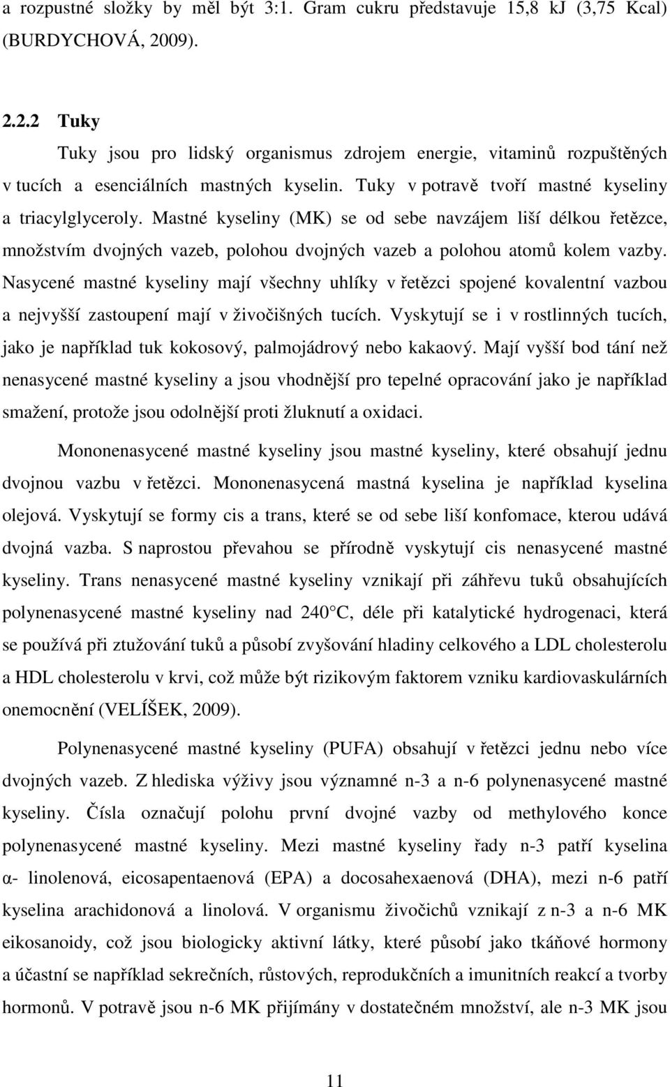 Mastné kyseliny (MK) se od sebe navzájem liší délkou řetězce, množstvím dvojných vazeb, polohou dvojných vazeb a polohou atomů kolem vazby.