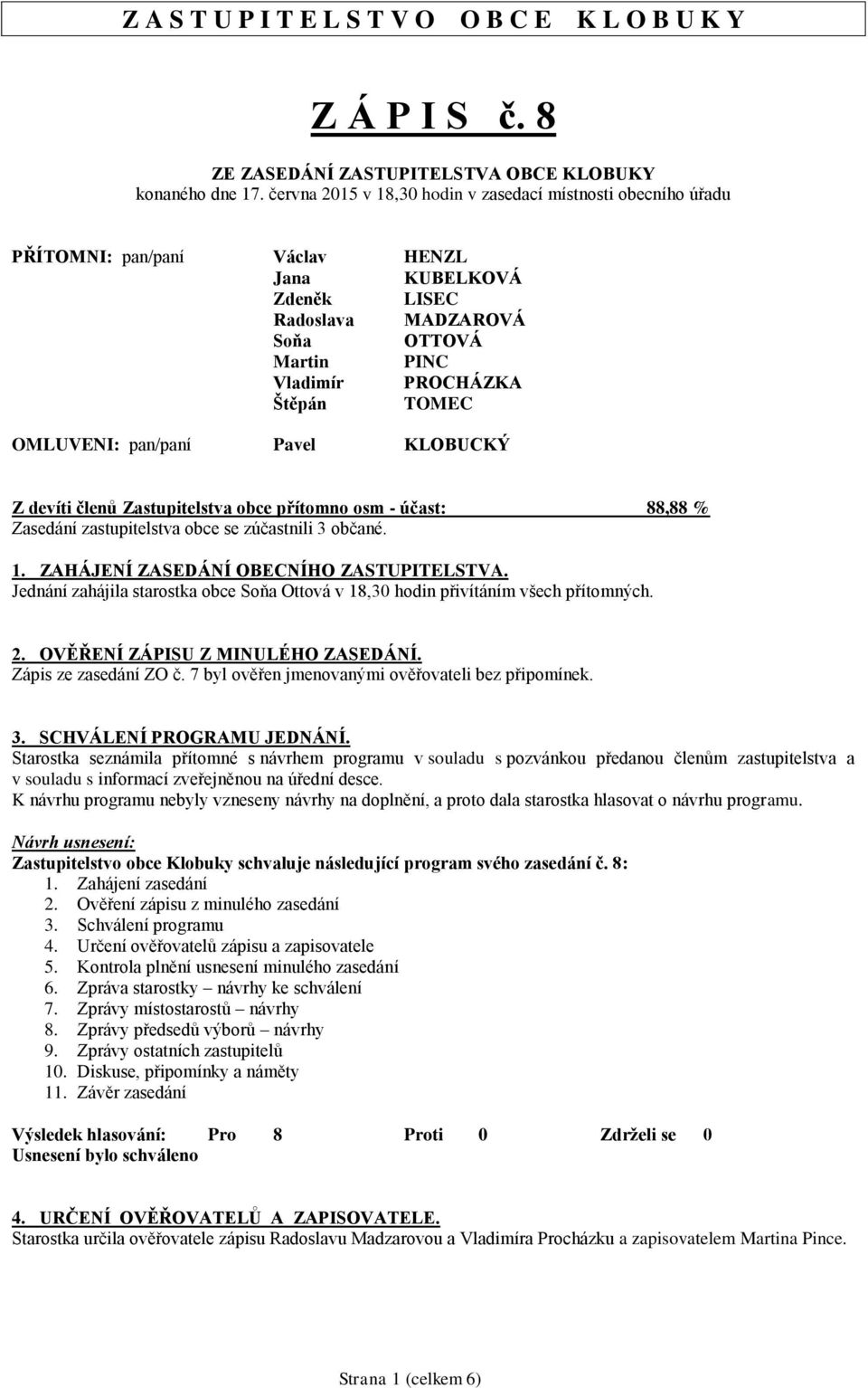 OMLUVENI: pan/paní Pavel KLOBUCKÝ Z devíti členů Zastupitelstva obce přítomno osm - účast: 88,88 % Zasedání zastupitelstva obce se zúčastnili 3 občané. 1. ZAHÁJENÍ ZASEDÁNÍ OBECNÍHO ZASTUPITELSTVA.