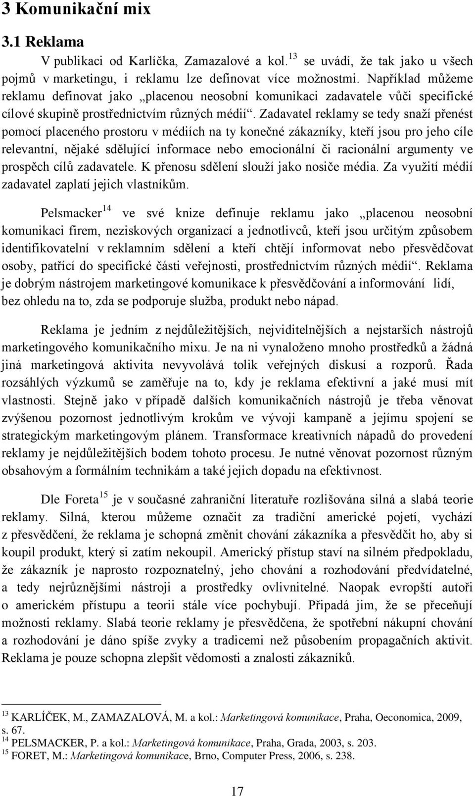 Zadavatel reklamy se tedy snaží přenést pomocí placeného prostoru v médiích na ty konečné zákazníky, kteří jsou pro jeho cíle relevantní, nějaké sdělující informace nebo emocionální či racionální