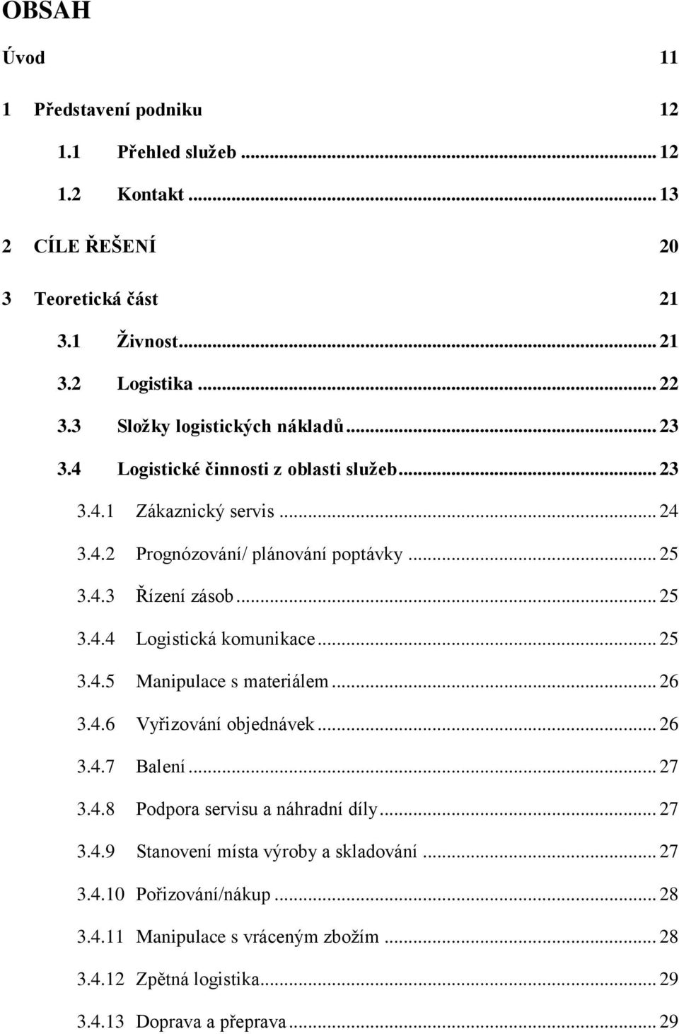 .. 25 3.4.4 Logistická komunikace... 25 3.4.5 Manipulace s materiálem... 26 3.4.6 Vyřizování objednávek... 26 3.4.7 Balení... 27 3.4.8 Podpora servisu a náhradní díly... 27 3.4.9 Stanovení místa výroby a skladování.