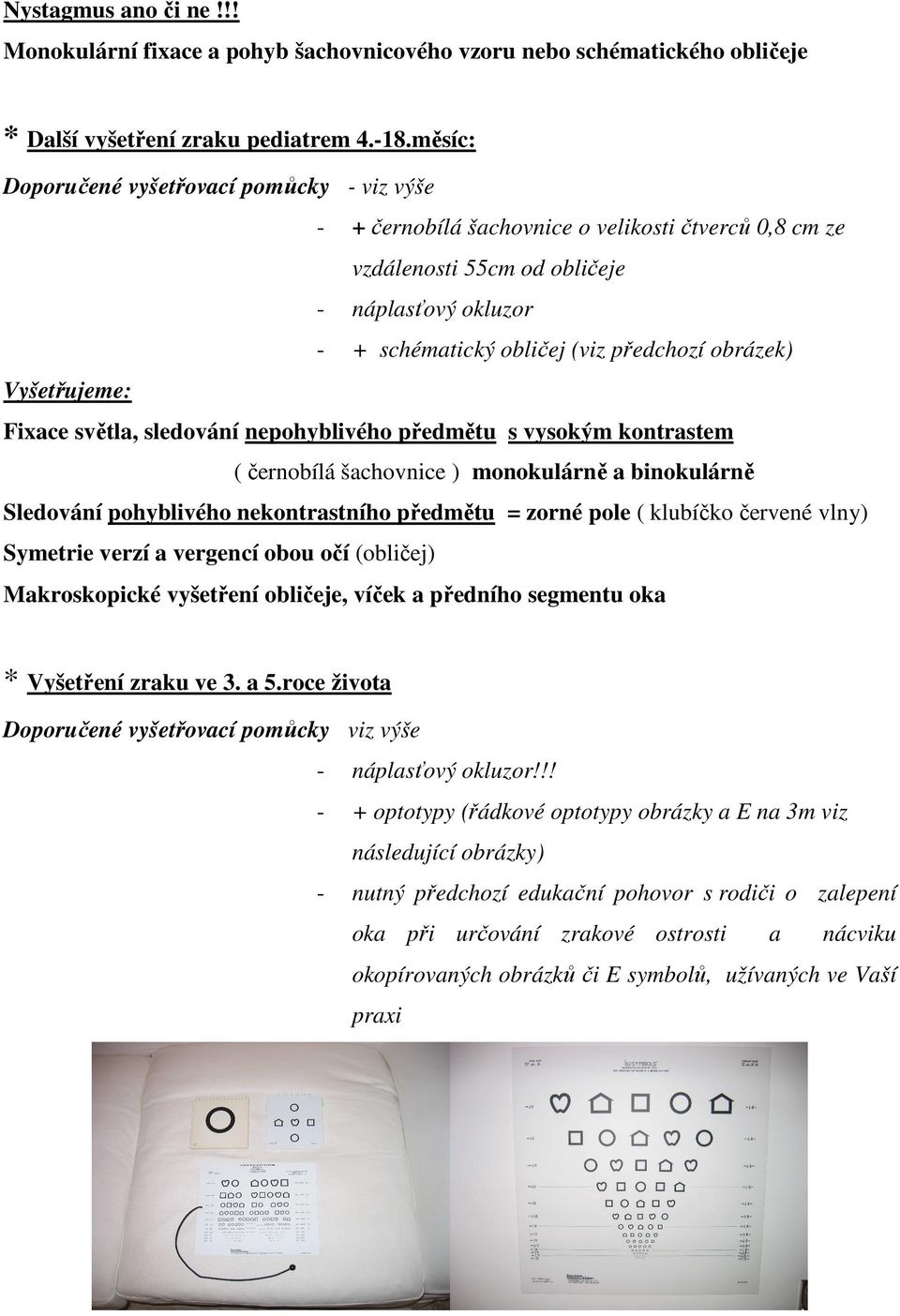obrázek) Vyšetřujeme: Fixace světla, sledování nepohyblivého předmětu s vysokým kontrastem ( černobílá šachovnice ) monokulárně a binokulárně Sledování pohyblivého nekontrastního předmětu = zorné