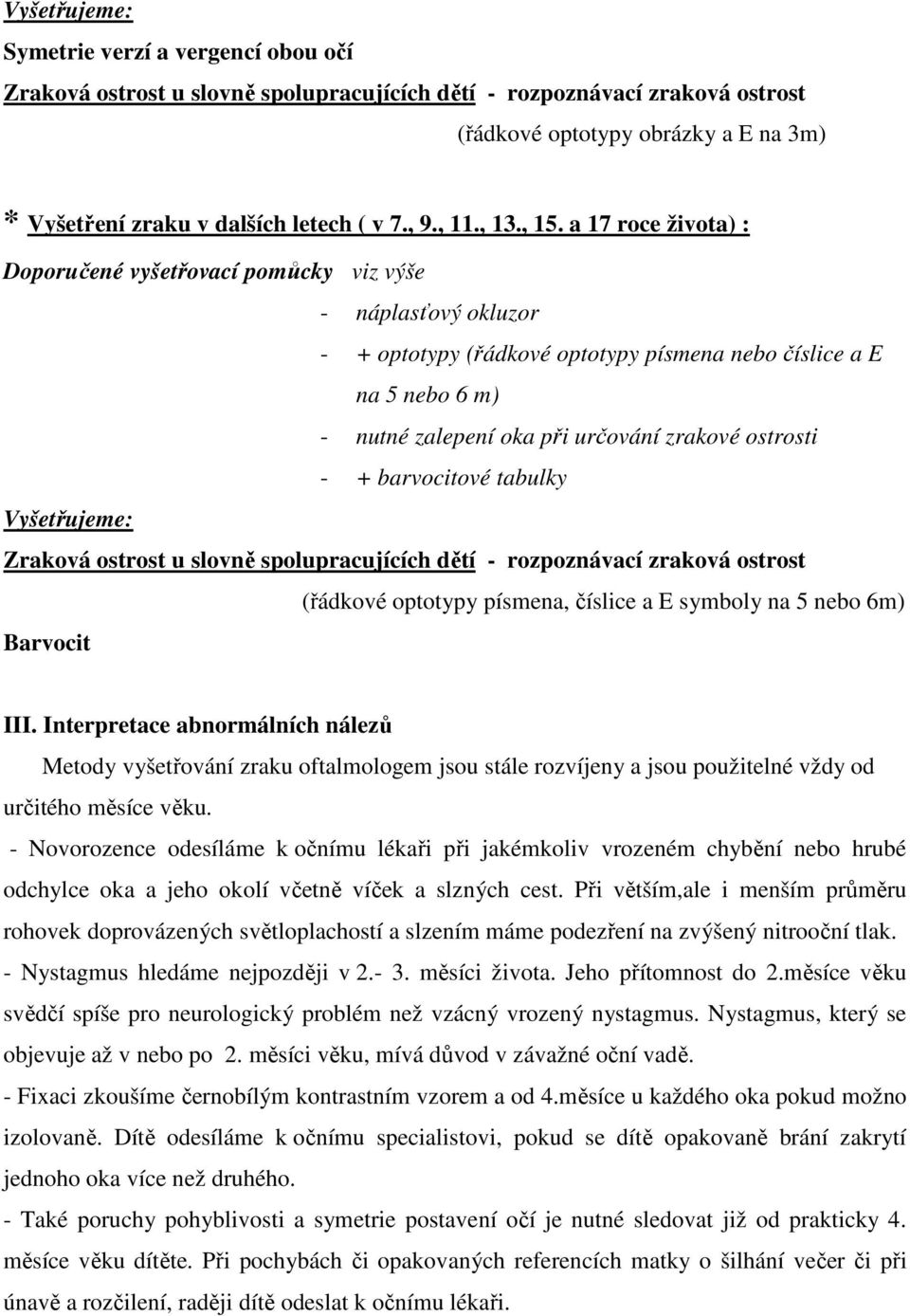 a 17 roce života) : Doporučené vyšetřovací pomůcky viz výše - náplasťový okluzor - + optotypy (řádkové optotypy písmena nebo číslice a E na 5 nebo 6 m) - nutné zalepení oka při určování zrakové