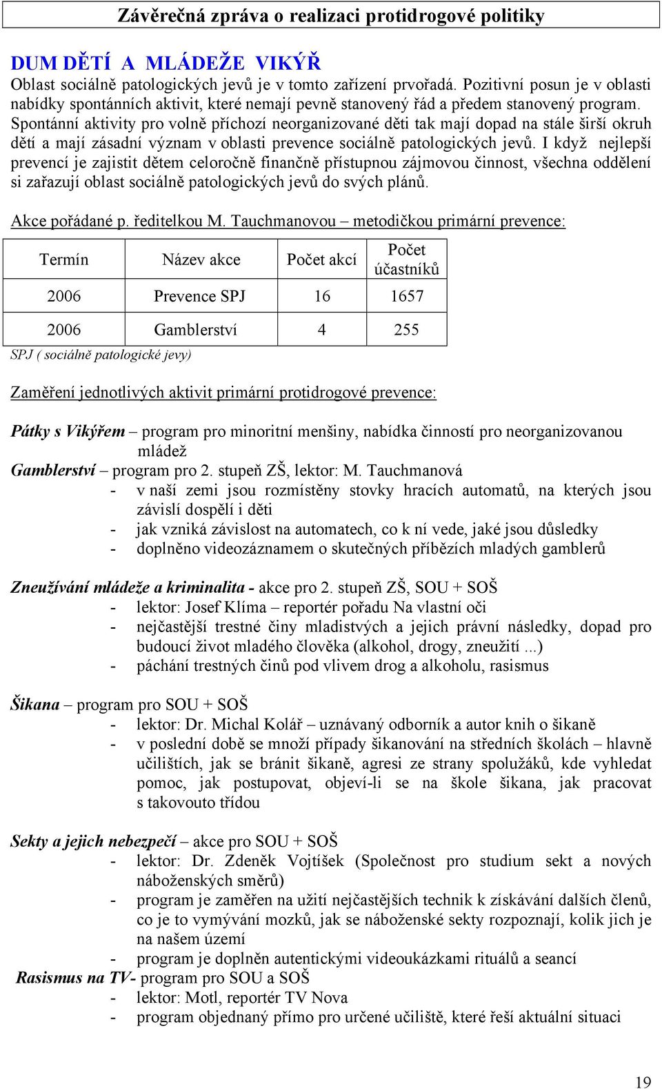 Spontánní aktivity pro volně příchozí neorganizované děti tak mají dopad na stále širší okruh dětí a mají zásadní význam v oblasti prevence sociálně patologických jevů.