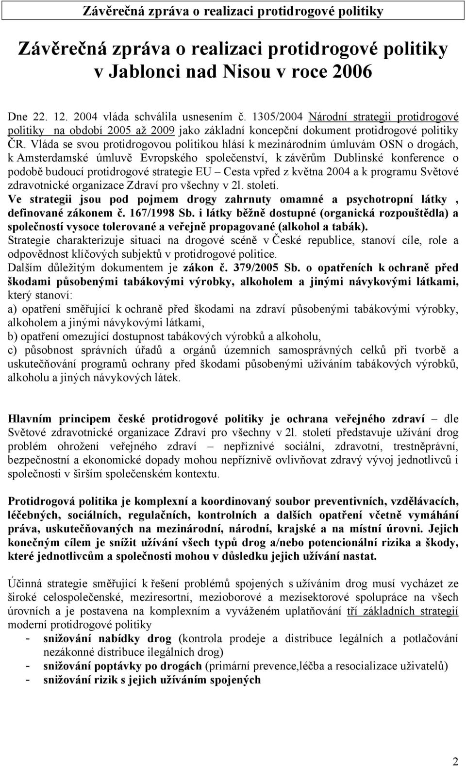Vláda se svou protidrogovou politikou hlásí k mezinárodním úmluvám OSN o drogách, k Amsterdamské úmluvě Evropského společenství, k závěrům Dublinské konference o podobě budoucí protidrogové strategie