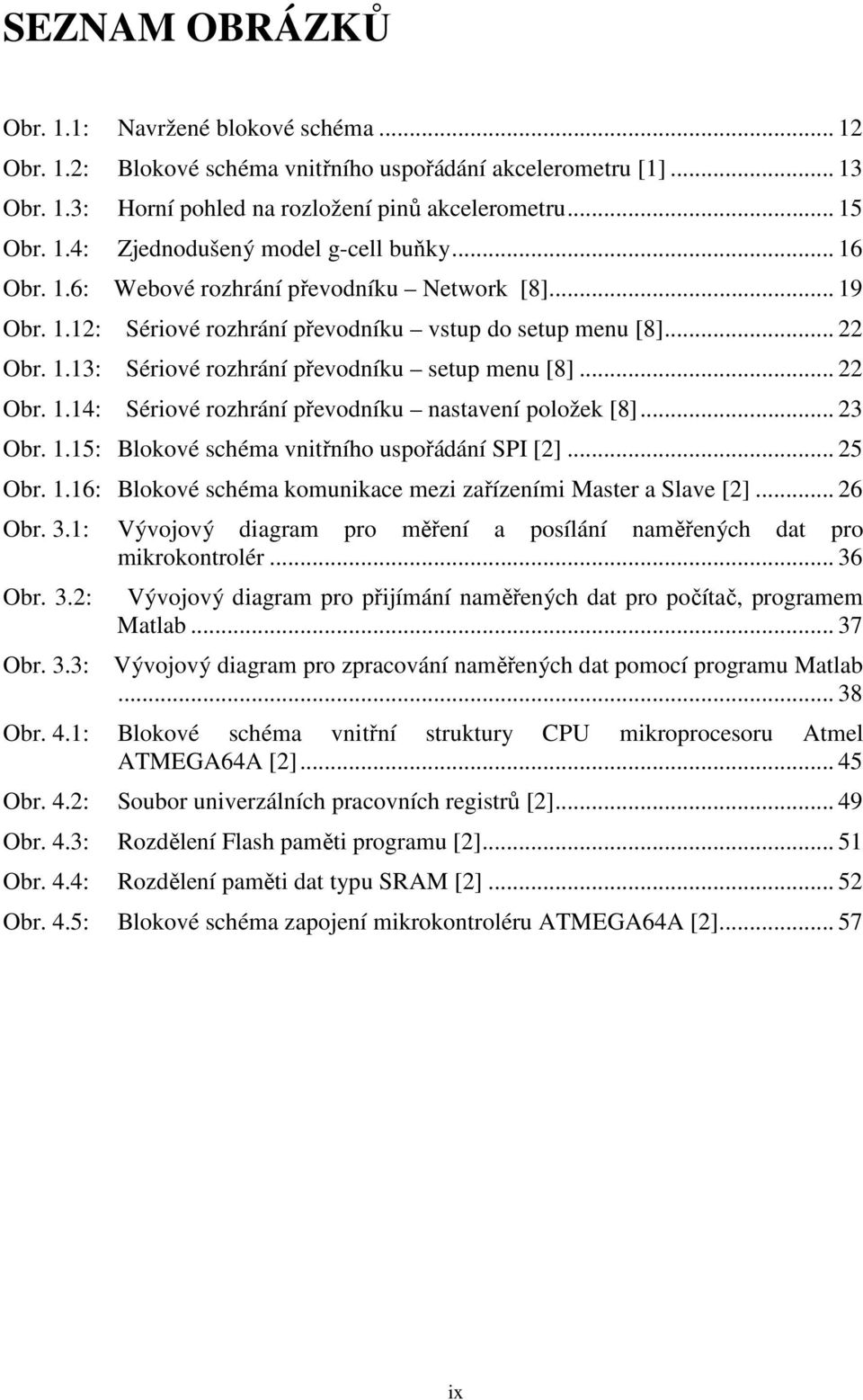 .. 23 Obr. 1.15: Blokové schéma vnitřního uspořádání SPI [2]... 25 Obr. 1.16: Blokové schéma komunikace mezi zařízeními Master a Slave [2]... 26 Obr. 3.