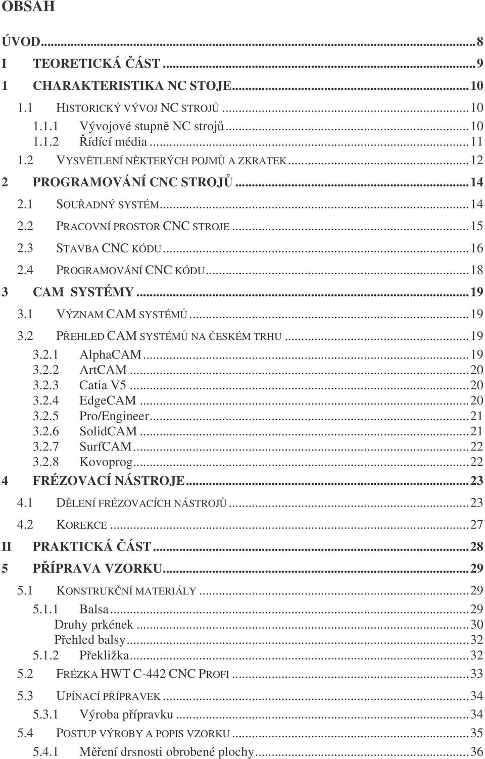 1 VÝZNAM CAM SYSTÉM...19 3.2 PEHLED CAM SYSTÉM NA ESKÉM TRHU...19 3.2.1 AlphaCAM...19 3.2.2 ArtCAM...20 3.2.3 Catia V5...20 3.2.4 EdgeCAM...20 3.2.5 Pro/Engineer...21 3.2.6 SolidCAM...21 3.2.7 SurfCAM.
