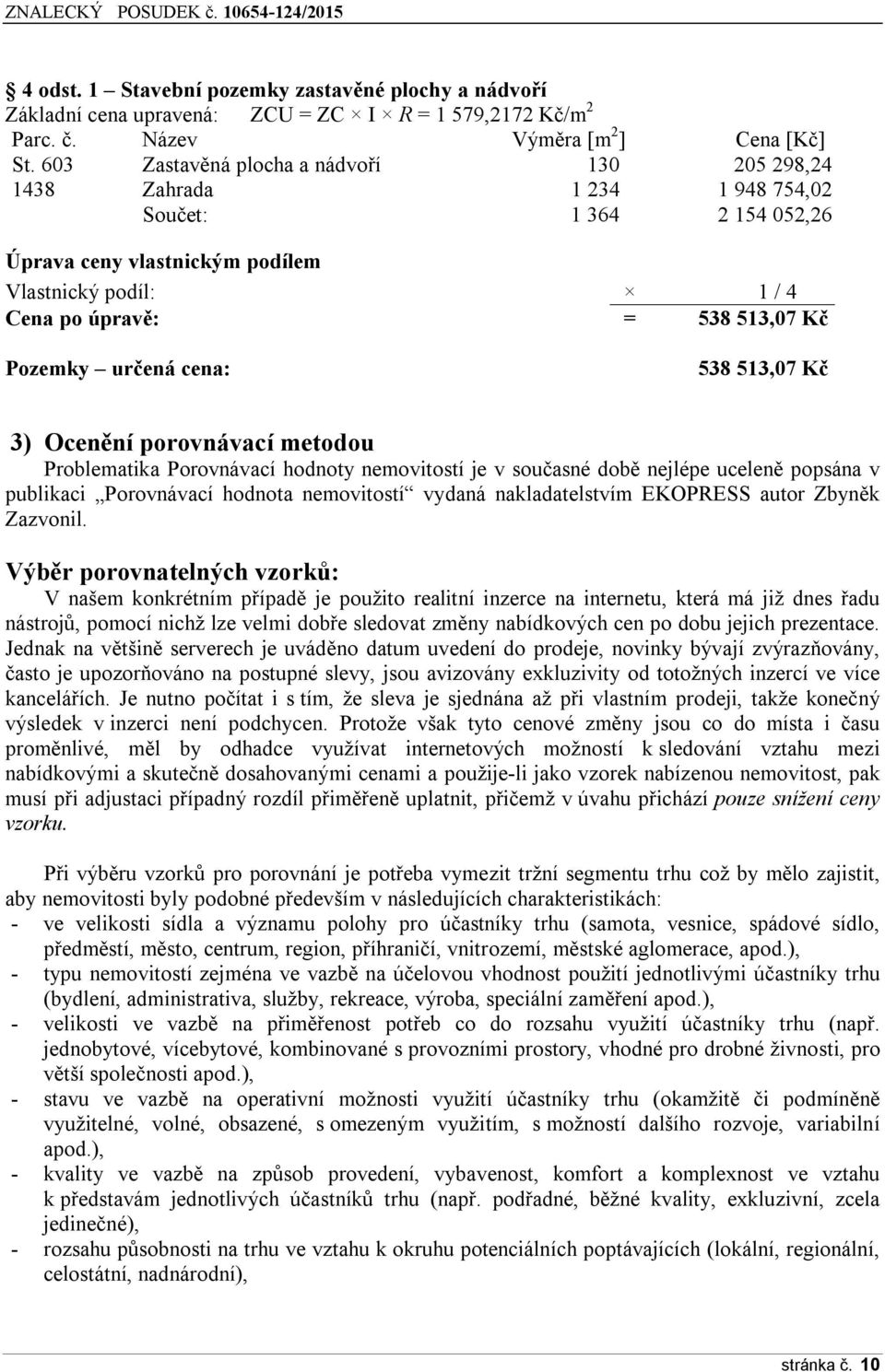 Pozemky určená cena: 538 513,07 Kč 3) Ocenění porovnávací metodou Problematika Porovnávací hodnoty nemovitostí je v současné době nejlépe uceleně popsána v publikaci Porovnávací hodnota nemovitostí