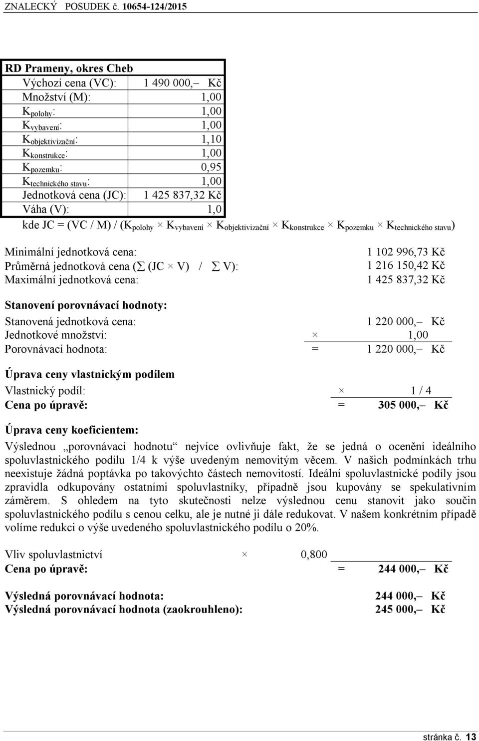 jednotková cena ( (JC V) / V): Maximální jednotková cena: 1 102 996,73 Kč 1 216 150,42 Kč 1 425 837,32 Kč Stanovení porovnávací hodnoty: Stanovená jednotková cena: 1 220 000, Kč Jednotkové množství: