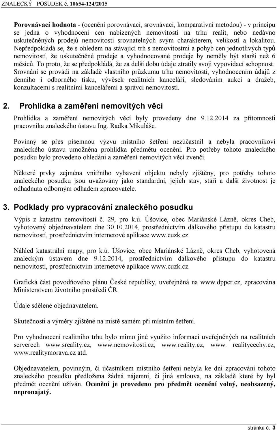 Nepředpokládá se, že s ohledem na stávající trh s nemovitostmi a pohyb cen jednotlivých typů nemovitostí, že uskutečněné prodeje a vyhodnocované prodeje by neměly být starší než 6 měsíců.