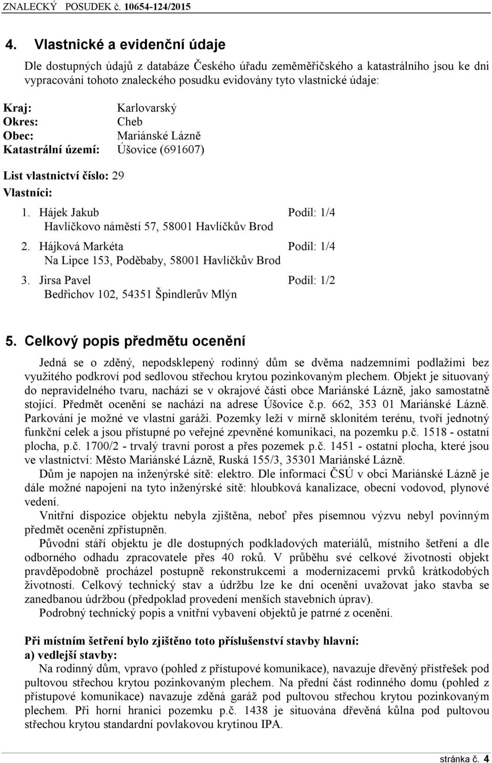 Hájková Markéta Podíl: 1/4 Na Lipce 153, Poděbaby, 58001 Havlíčkův Brod 3. Jirsa Pavel Podíl: 1/2 Bedřichov 102, 54351 Špindlerův Mlýn 5.