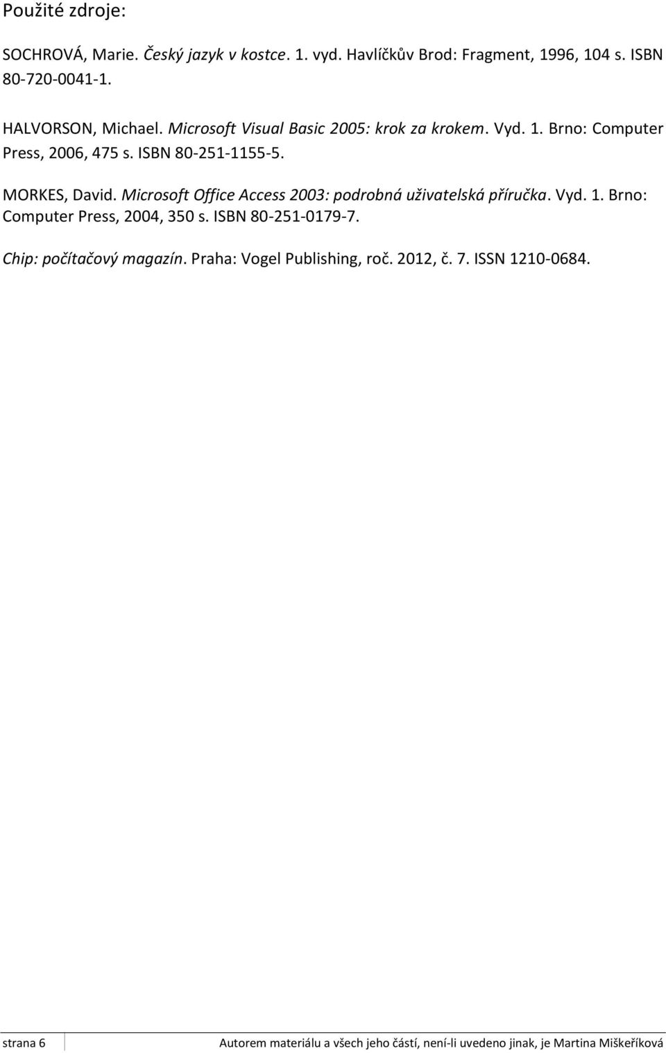 ISBN 80-251-1155-5. MORKES, David. Microsoft Office Access 2003: podrobná uživatelská příručka. Vyd. 1.