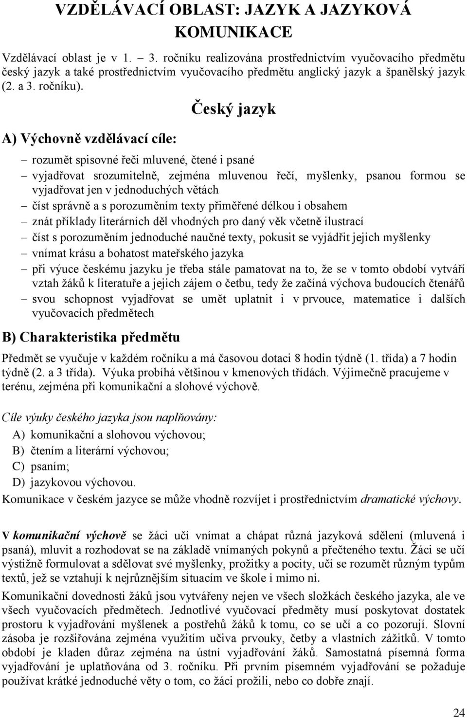 A) Výchovně vzdělávací cíle: Český jazyk rozumět spisovné řeči mluvené, čtené i psané vyjadřovat srozumitelně, zejména mluvenou řečí, myšlenky, psanou formou se vyjadřovat jen v jednoduchých větách