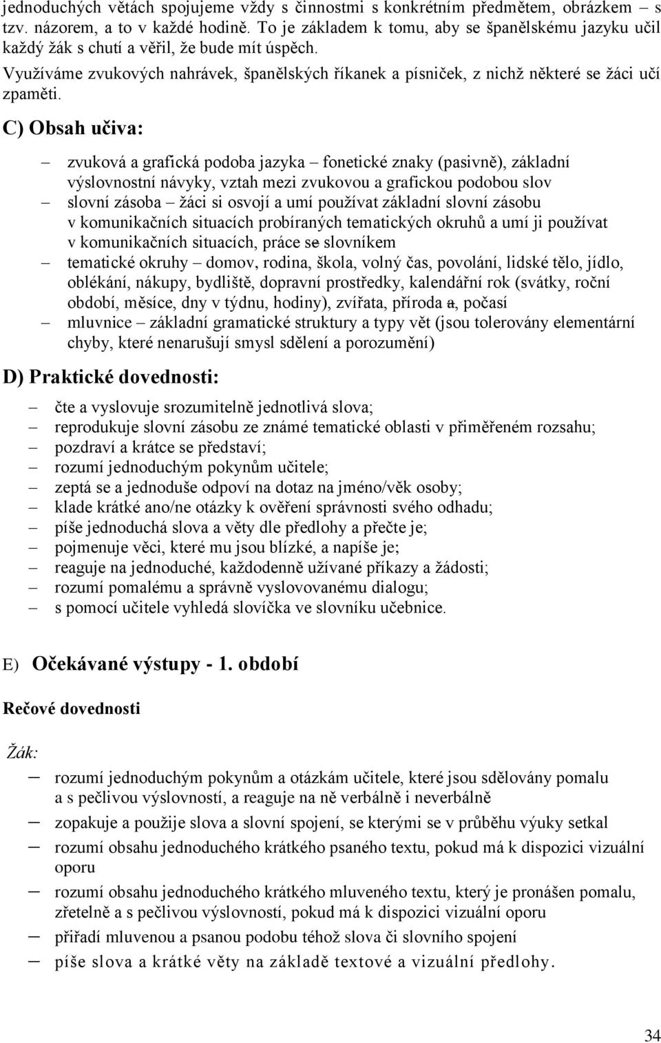 C) Obsah učiva: zvuková a grafická podoba jazyka fonetické znaky (pasivně), základní výslovnostní návyky, vztah mezi zvukovou a grafickou podobou slov slovní zásoba žáci si osvojí a umí používat