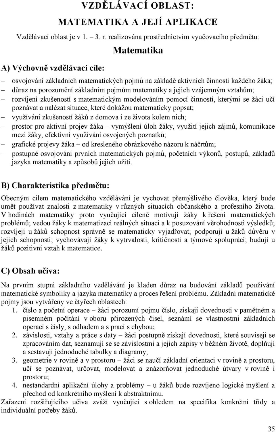 základním pojmům matematiky a jejich vzájemným vztahům; rozvíjení zkušeností s matematickým modelováním pomocí činností, kterými se žáci učí poznávat a nalézat situace, které dokážou matematicky