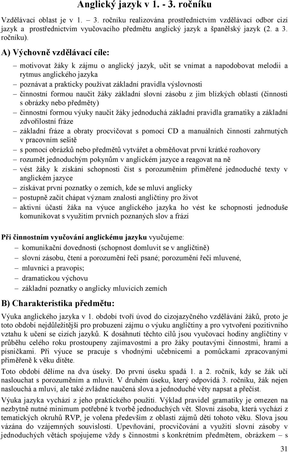 A) Výchovně vzdělávací cíle: motivovat žáky k zájmu o anglický jazyk, učit se vnímat a napodobovat melodii a rytmus anglického jazyka poznávat a prakticky používat základní pravidla výslovnosti